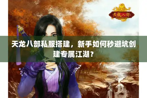 天龙八部私服搭建，新手如何秒避坑创建专属江湖？