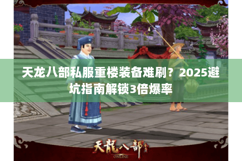 天龙八部私服重楼装备难刷？2025避坑指南解锁3倍爆率