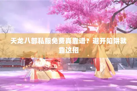 天龙八部私服免费真靠谱?避开陷阱就靠这招 天龙八部私服免费真靠谱?避开陷阱就靠这招