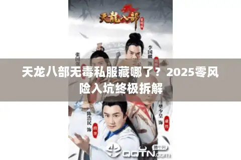 天龙八部无毒私服藏哪了？2025零风险入坑终极拆解