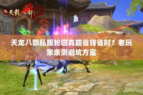 天龙八部私服轮回真能省钱省时?老玩家亲测避坑方案 天龙八部私服轮回真能省钱省时?老玩家亲测避坑方案
