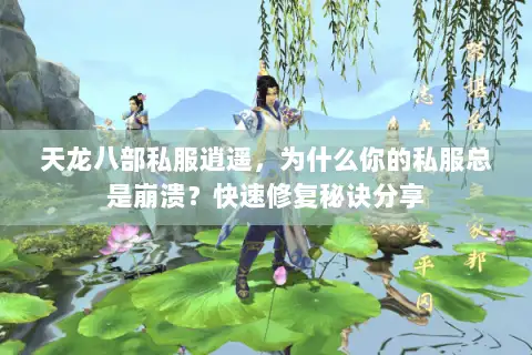 天龙八部私服逍遥，为什么你的私服总是崩溃？快速修复秘诀分享