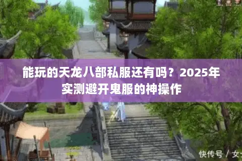 能玩的天龙八部私服还有吗?2025年实测避开鬼服的神操作 能玩的天龙八部私服还有吗?2025年实测避开鬼服的神操作