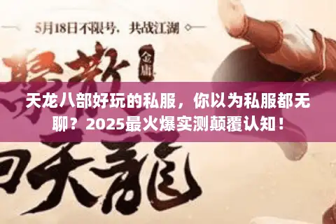天龙八部好玩的私服，你以为私服都无聊？2025最火爆实测颠覆认知！