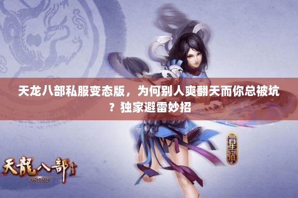 天龙八部私服变态版，为何别人爽翻天而你总被坑？独家避雷妙招