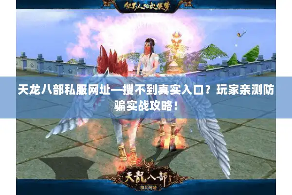 天龙八部私服网址—搜不到真实入口？玩家亲测防骗实战攻略！