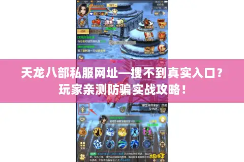 天龙八部私服网址—搜不到真实入口？玩家亲测防骗实战攻略！