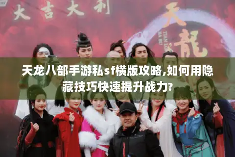 天龙八部手游私sf横版攻略,如何用隐藏技巧快速提升战力? 天龙八部手游私sf横版攻略,如何用隐藏技巧快速提升战力?