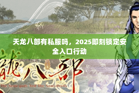 天龙八部有私服吗，2025即刻锁定安全入口行动