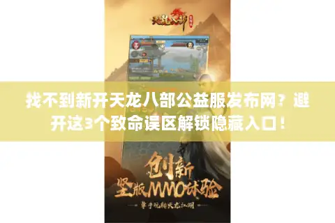 找不到新开天龙八部公益服发布网？避开这3个致命误区解锁隐藏入口！