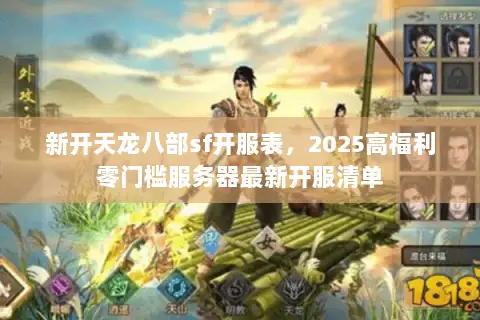 新开天龙八部sf开服表，2025高福利零门槛服务器最新开服清单