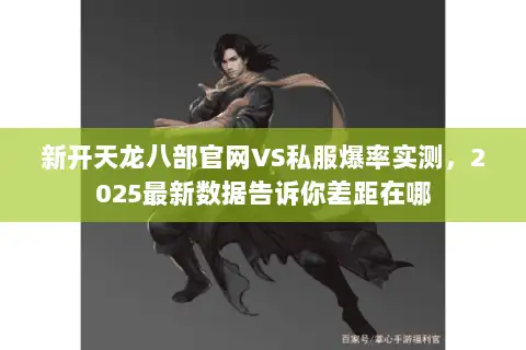 新开天龙八部官网VS私服爆率实测，2025最新数据告诉你差距在哪