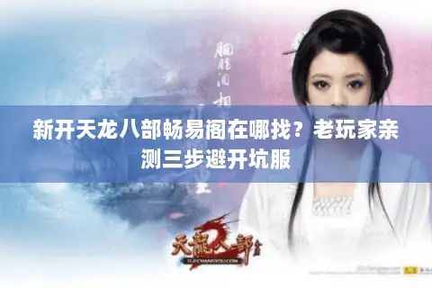 新开天龙八部畅易阁在哪找?老玩家亲测三步避开坑服 新开天龙八部畅易阁在哪找?老玩家亲测三步避开坑服