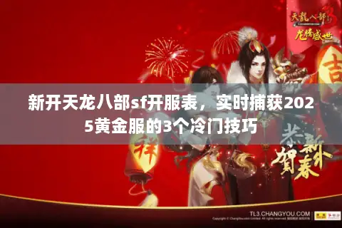 新开天龙八部sf开服表，实时捕获2025黄金服的3个冷门技巧