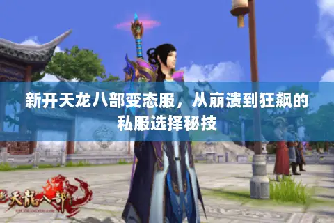 新开天龙八部变态服,从崩溃到狂飙的私服选择秘技 新开天龙八部变态服,从崩溃到狂飙的私服选择秘技