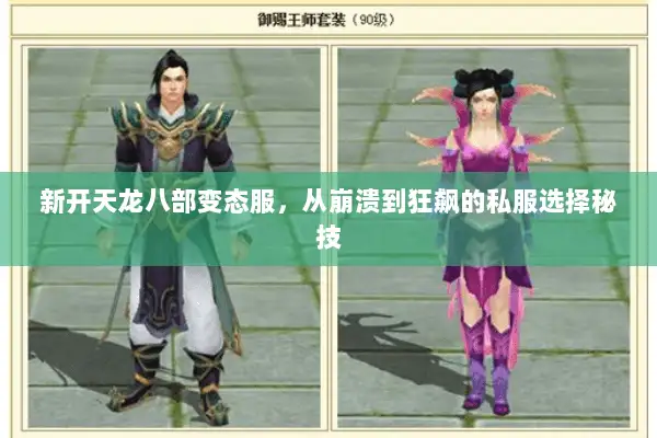 新开天龙八部变态服,从崩溃到狂飙的私服选择秘技 新开天龙八部变态服,从崩溃到狂飙的私服选择秘技