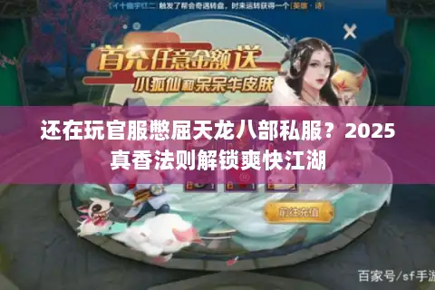还在玩官服憋屈天龙八部私服？2025真香法则解锁爽快江湖