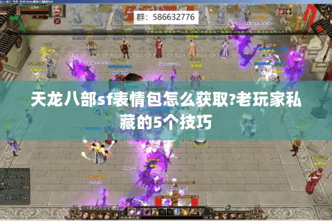 天龙八部sf表情包怎么获取?老玩家私藏的5个技巧 天龙八部sf表情包怎么获取?老玩家私藏的5个技巧