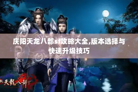 庆阳天龙八部sf攻略大全,版本选择与快速升级技巧 庆阳天龙八部sf攻略大全,版本选择与快速升级技巧