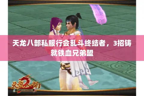 天龙八部私服行会乱斗终结者,3招铸就铁血兄弟盟 天龙八部私服行会乱斗终结者,3招铸就铁血兄弟盟
