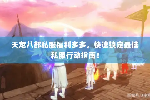 天龙八部私服福利多多，快速锁定最佳私服行动指南！