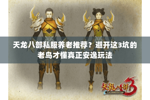 天龙八部私服养老推荐？避开这3坑的老鸟才懂真正安逸玩法