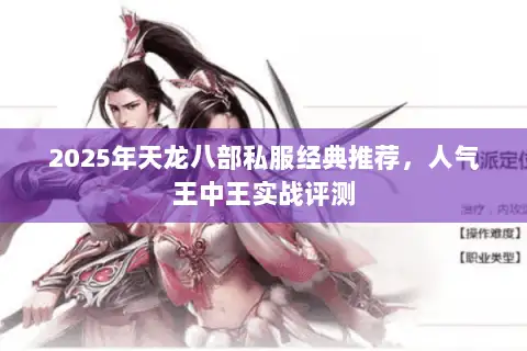 2025年天龙八部私服经典推荐,人气王中王实战评测 2025年天龙八部私服经典推荐,人气王中王实战评测