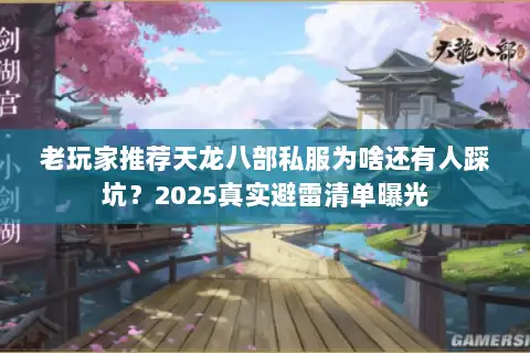 老玩家推荐天龙八部私服为啥还有人踩坑？2025真实避雷清单曝光
