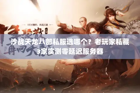 沙战天龙八部私服选哪个?老玩家私藏3家实测零延迟服务器 沙战天龙八部私服选哪个?老玩家私藏3家实测零延迟服务器