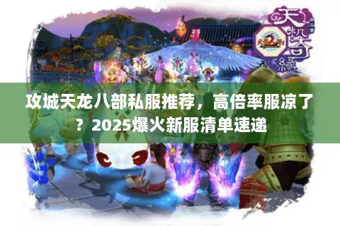 攻城天龙八部私服推荐,高倍率服凉了?2025爆火新服清单速递 攻城天龙八部私服推荐,高倍率服凉了?2025爆火新服清单速递