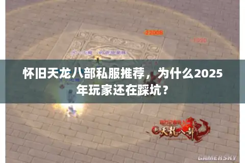 怀旧天龙八部私服推荐，为什么2025年玩家还在踩坑？