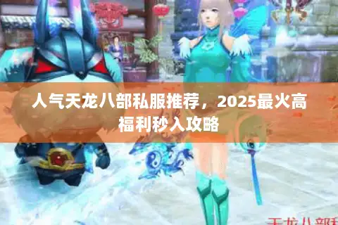 人气天龙八部私服推荐，2025最火高福利秒入攻略
