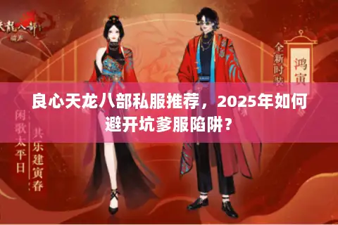 良心天龙八部私服推荐，2025年如何避开坑爹服陷阱？