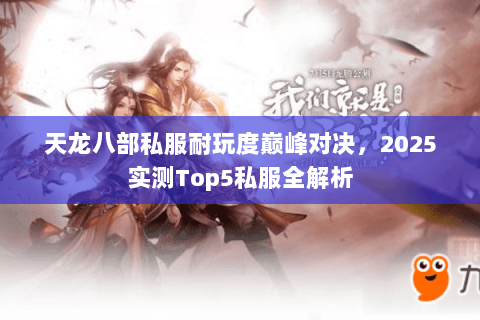 天龙八部私服耐玩度巅峰对决，2025实测Top5私服全解析