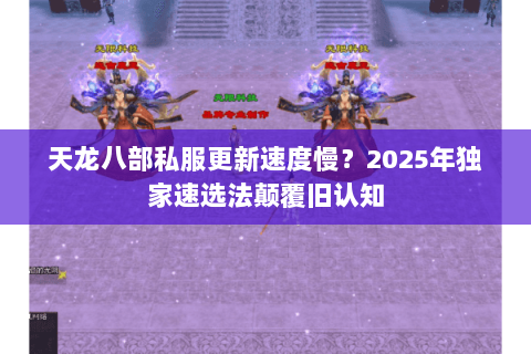 天龙八部私服更新速度慢?2025年独家速选法颠覆旧认知 天龙八部私服更新速度慢?2025年独家速选法颠覆旧认知