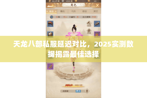 天龙八部私服延迟对比,2025实测数据揭露最佳选择 天龙八部私服延迟对比,2025实测数据揭露最佳选择