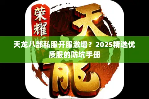 天龙八部私服开服激增？2025精选优质服的防坑手册