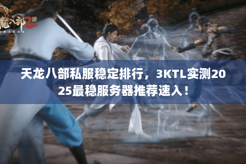天龙八部私服稳定排行，3KTL实测2025最稳服务器推荐速入！