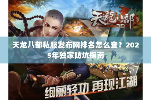 天龙八部私服发布网排名怎么查?2025年独家防坑指南 天龙八部私服发布网排名怎么查?2025年独家防坑指南
