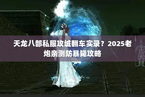 天龙八部私服攻城翻车实录？2025老炮亲测防暴毙攻略