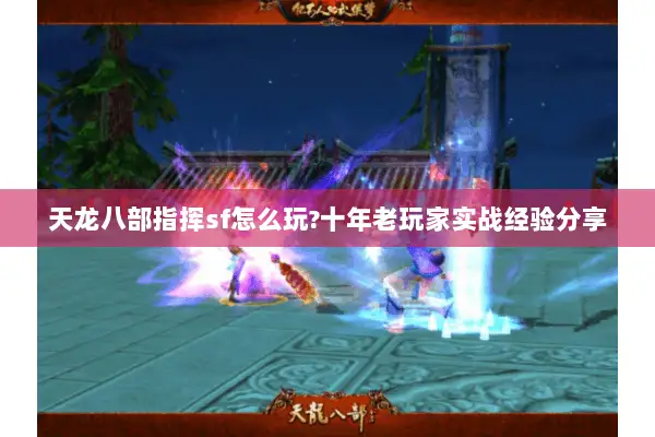 天龙八部指挥sf怎么玩?十年老玩家实战经验分享 天龙八部指挥sf怎么玩?十年老玩家实战经验分享