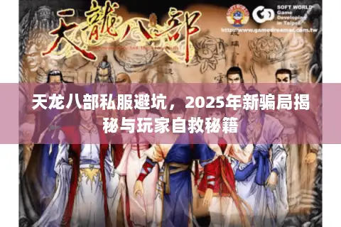 天龙八部私服避坑,2025年新骗局揭秘与玩家自救秘籍 天龙八部私服避坑,2025年新骗局揭秘与玩家自救秘籍