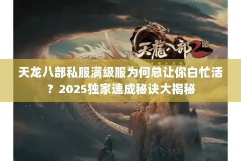 天龙八部私服满级服为何总让你白忙活?2025独家速成秘诀大揭秘 天龙八部私服满级服为何总让你白忙活?2025独家速成秘诀大揭秘