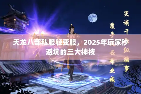 天龙八部私服轻变服，2025年玩家秒避坑的三大神技