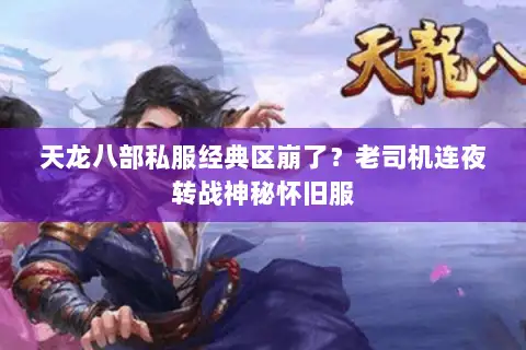 天龙八部私服经典区崩了?老司机连夜转战神秘怀旧服 天龙八部私服经典区崩了?老司机连夜转战神秘怀旧服
