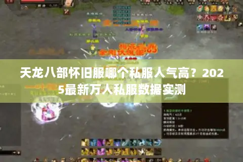 天龙八部怀旧服哪个私服人气高?2025最新万人私服数据实测 天龙八部怀旧服哪个私服人气高?2025最新万人私服数据实测