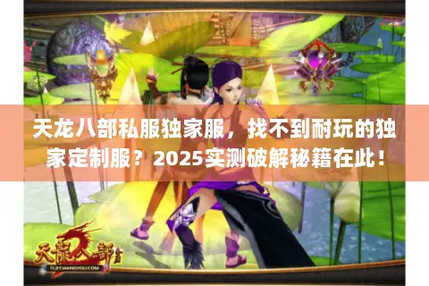 天龙八部私服独家服，找不到耐玩的独家定制服？2025实测破解秘籍在此！