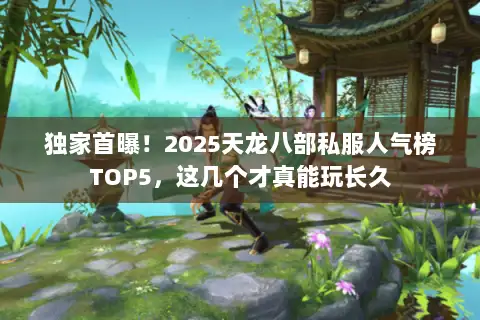 独家首曝！2025天龙八部私服人气榜TOP5，这几个才真能玩长久