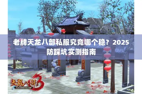 老牌天龙八部私服究竟哪个稳?2025防踩坑实测指南 老牌天龙八部私服究竟哪个稳?2025防踩坑实测指南