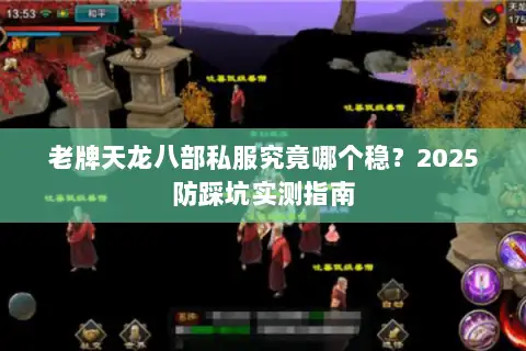 老牌天龙八部私服究竟哪个稳?2025防踩坑实测指南 老牌天龙八部私服究竟哪个稳?2025防踩坑实测指南